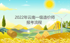 云南2022年一级造价师报考流程