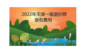 2022年天津一级造价师报名费用：客观题每科56，每科64