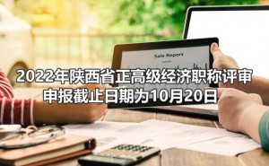 2022年陕西省正高级经济职称评审申报截止日期为10月20日