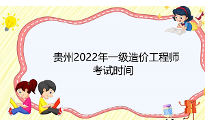 贵州2022年一级造价工程师考试时间：11月12日-13日