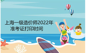 上海一级造价师2022年准考证打印时间