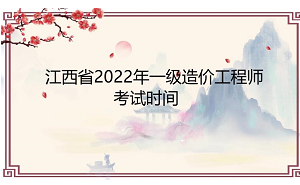 江西省2022年一级造价工程师考试时间为11月12日-13日