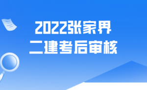 2022湖南张家界二级建造师考后资格审核时间10月18日起