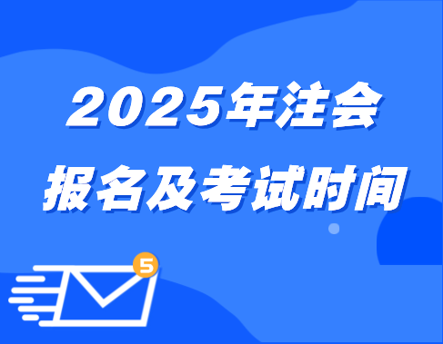 2025注会报名及考试时间 2025注会报名及考试时间