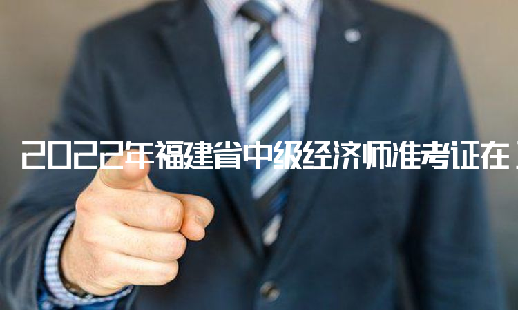2022年福建省中级经济师准考证在11月4日开始打印
