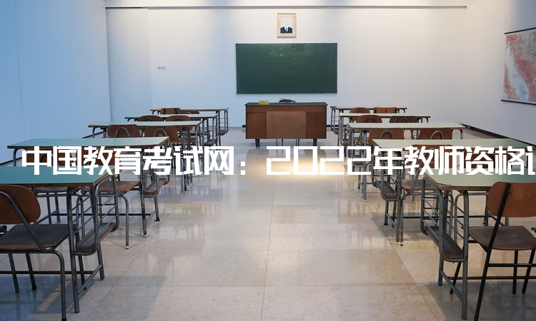 中国教育考试网：2022年教师资格证网上报名入口：中小学教师资格考试网