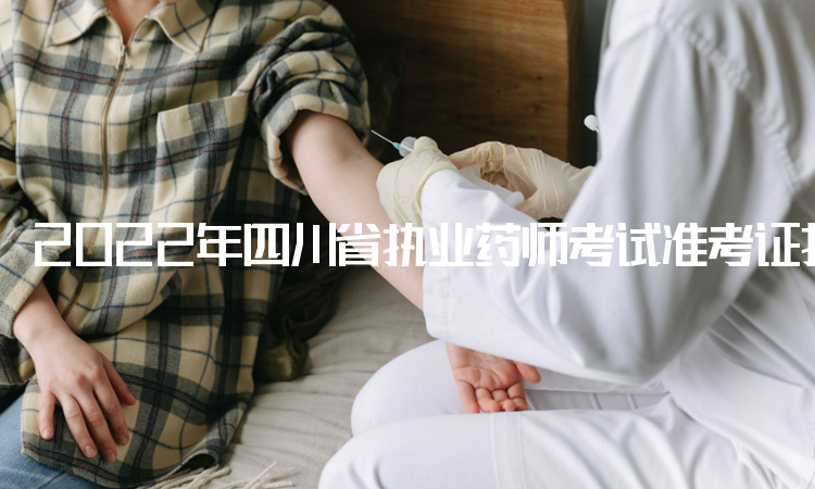 2022年四川省执业药师考试准考证打印入口：中国人事考试网