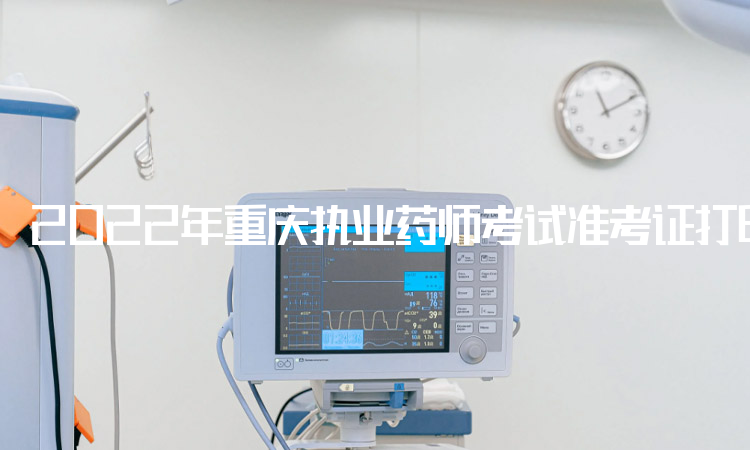2022年重庆执业药师考试准考证打印时间：10月31日至11月4日
