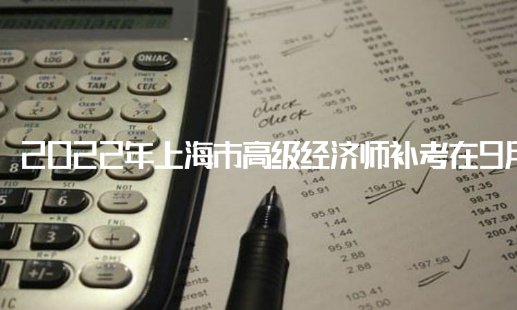 2022年上海市高级经济师补考在9月16日至9月22日进行网上确定