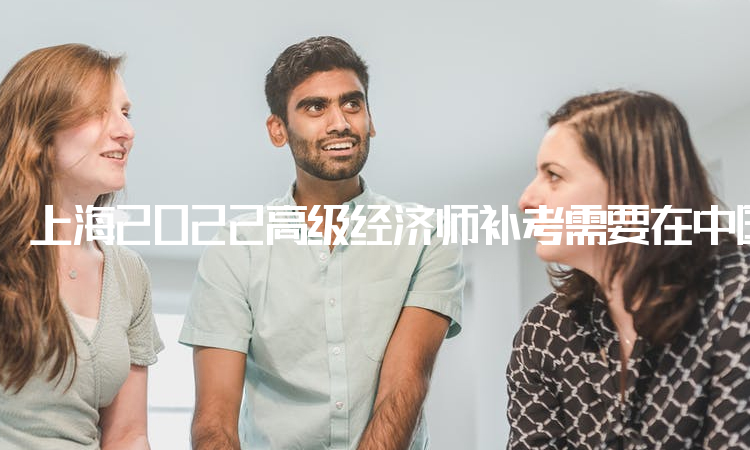 上海2022高级经济师补考需要在中国人事考试网进行确定