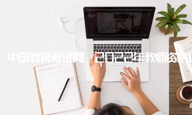 中国教育考试网：2022年教师资格证考试报名入口：中小学教师资格考试网