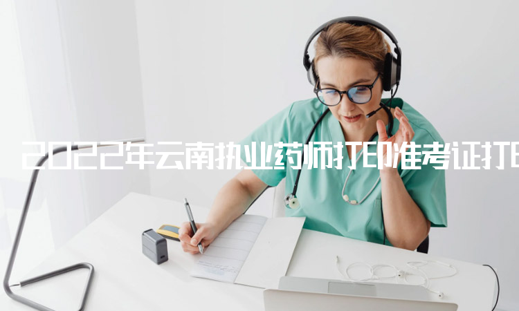 2022年云南执业药师打印准考证打印入口是中国人事考试网