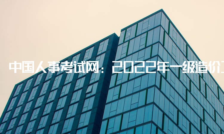 中国人事考试网：2022年一级造价工程师分数线