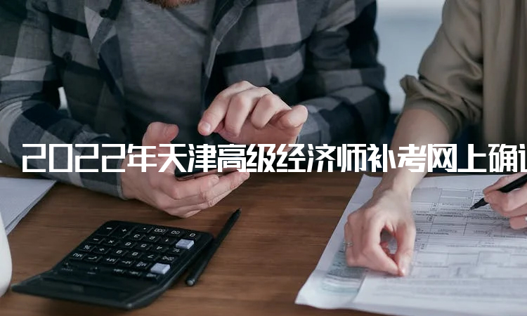 2022年天津高级经济师补考网上确认网站是中国人事考试网