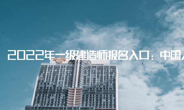 2022年一级建造师报名入口：中国人事考试网