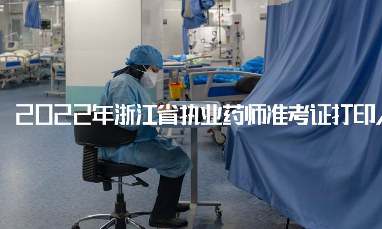 2022年浙江省执业药师准考证打印入口：中国人事考试网