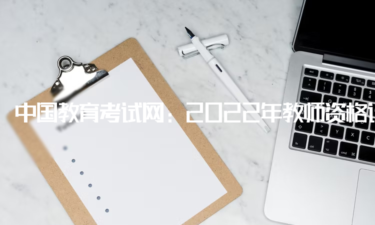中国教育考试网：2022年教师资格证初中报考条件：大专及以上