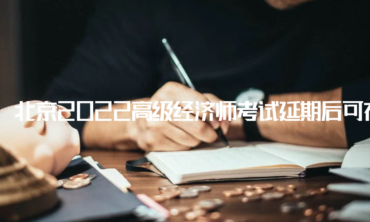 北京2022高级经济师考试延期后可在11月5日参加补考