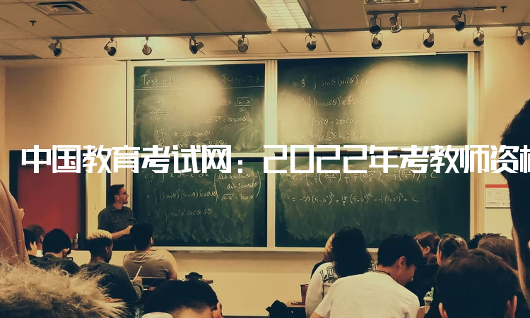 中国教育考试网：2022年考教师资格证有没有年龄限制：没有