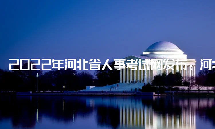 2022年河北省人事考试网发布：河北省二建考试科目：《法规》《管理》《实务》