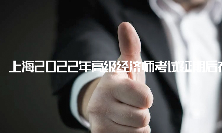 上海2022年高级经济师考试延期后在11月5日进行补考