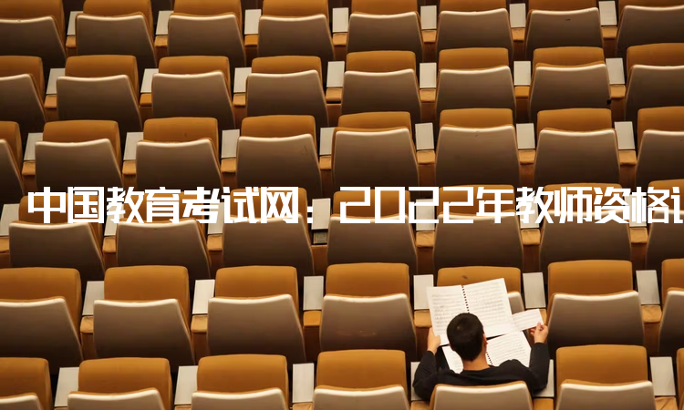 中国教育考试网：2022年教师资格证有限制年龄吗：没有