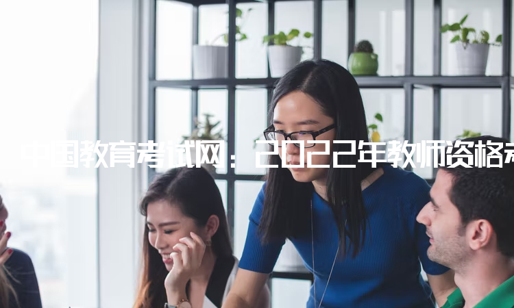 中国教育考试网：2022年教师资格考试网上报名入口：中小学教师资格考试网