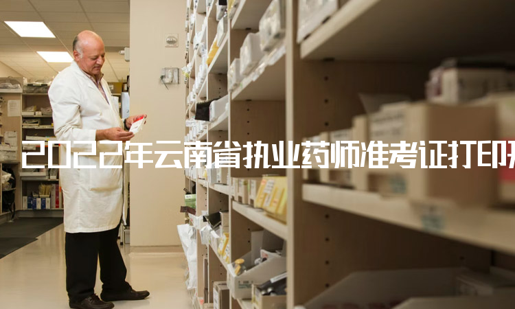 2022年云南省执业药师准考证打印开始时间：10月31日