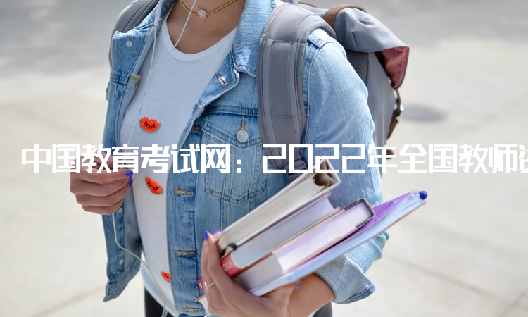中国教育考试网：2022年全国教师资格证考试报名入口：中小学教师资格考试网