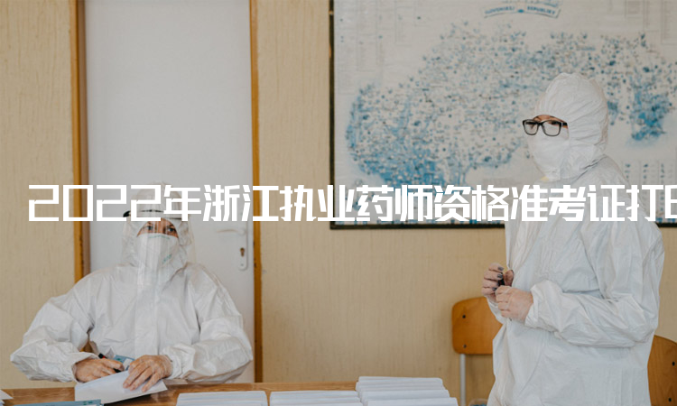 2022年浙江执业药师资格准考证打印时间：10月31日至11月4日