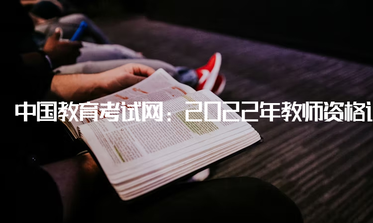 中国教育考试网：2022年教师资格证报名官方网站：中小学教师资格考试网