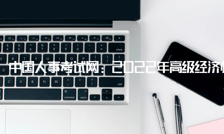 中国人事考试网：2022年高级经济师补考网上确认网站