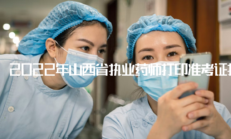 2022年山西省执业药师打印准考证打印入口：中国人事考试网