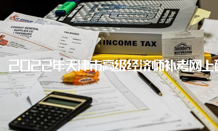 2022年天津市高级经济师补考网上确认截止时间是9月22日