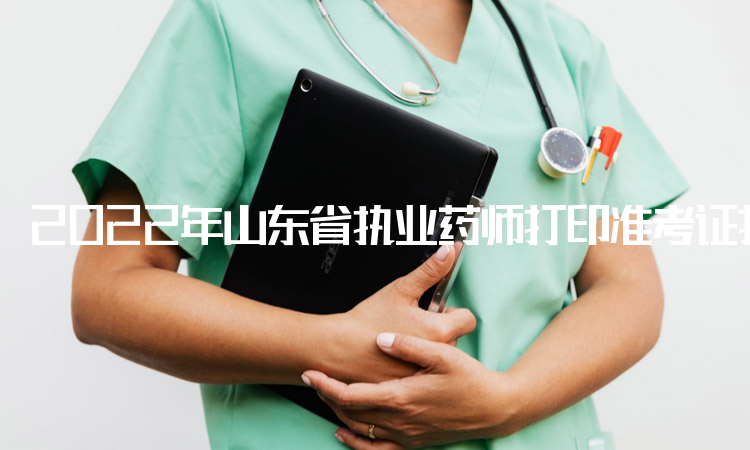 2022年山东省执业药师打印准考证打印入口：中国人事考试网