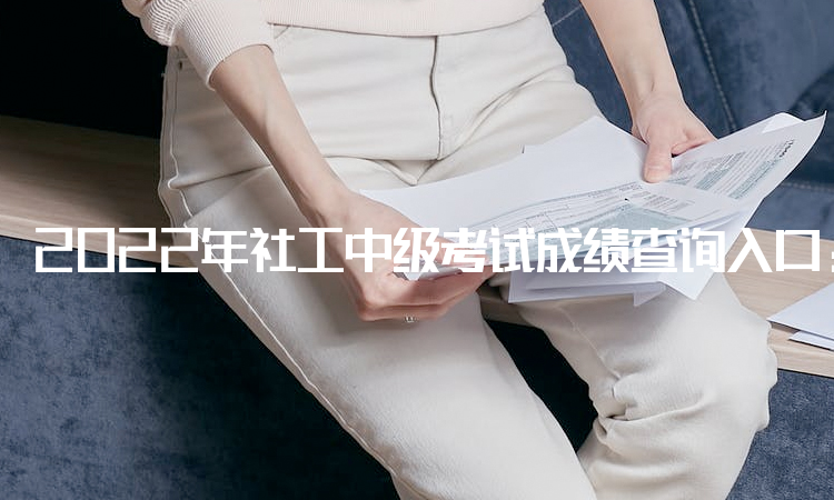 2022年社工中级考试成绩查询入口：中国人事考试网