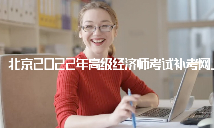 北京2022年高级经济师考试补考网上确认于9月22日截止