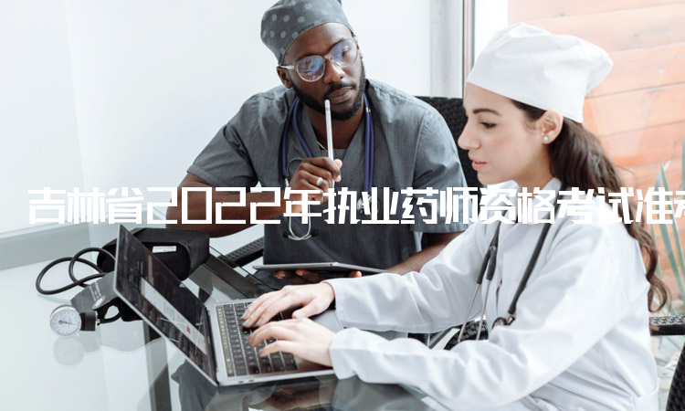 吉林省2022年执业药师资格考试准考证打印时间：考前一周