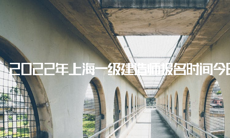 2022年上海一级建造师报名时间今日截止