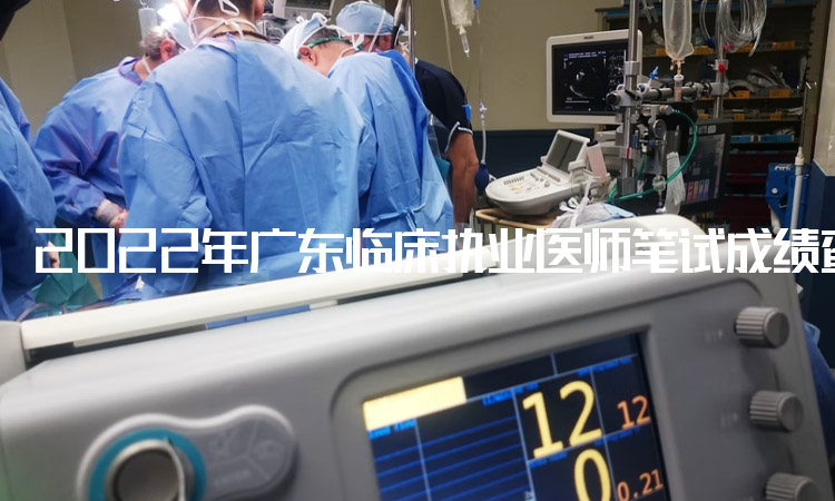 2022年广东临床执业医师笔试成绩查询时间：9月20日起