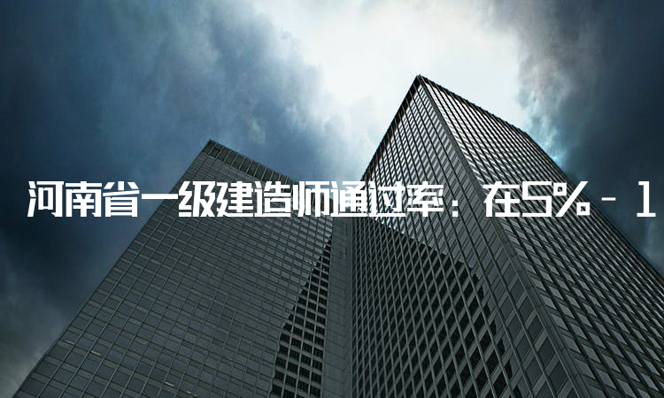 河南省一级建造师通过率：在5%-10%之间