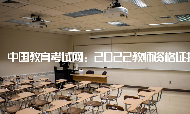 中国教育考试网：2022教师资格证报名时间面试：12月9日-12日