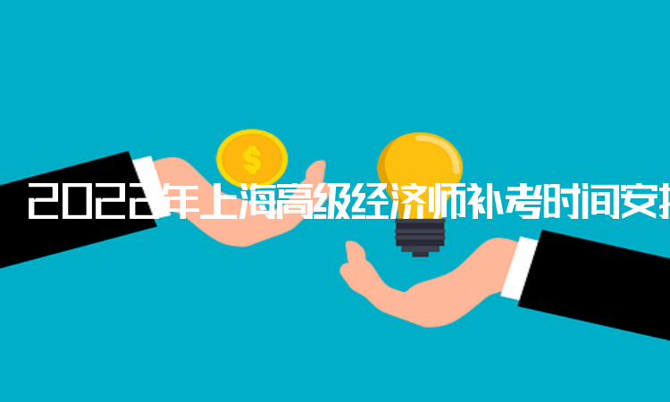 2022年上海高级经济师补考时间安排：11月5日
