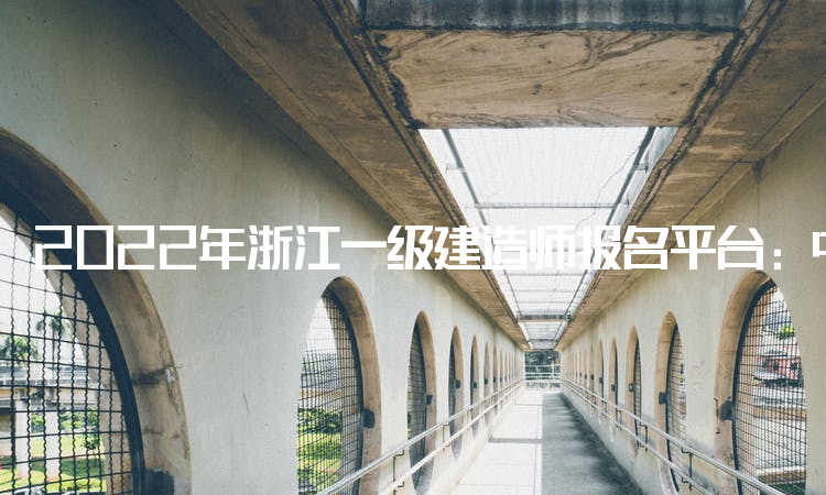 2022年浙江一级建造师报名平台：中国人事考试网