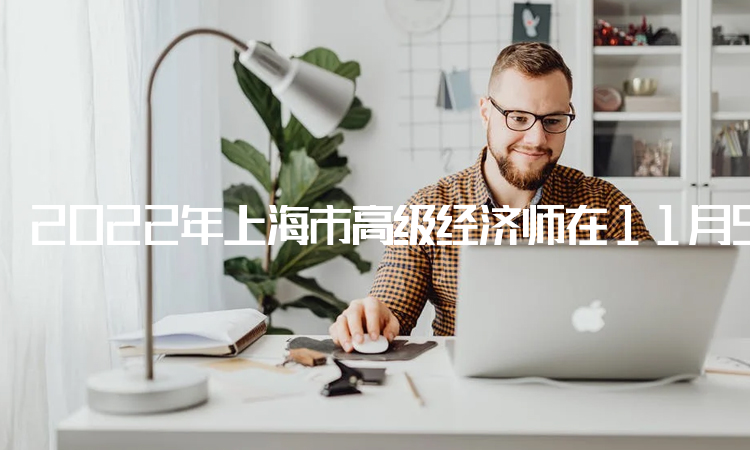 2022年上海市高级经济师在11月5日举行补考
