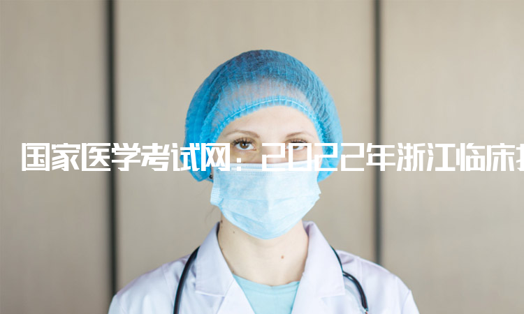 国家医学考试网：2022年浙江临床执业医师综合笔试考试成绩查询入口