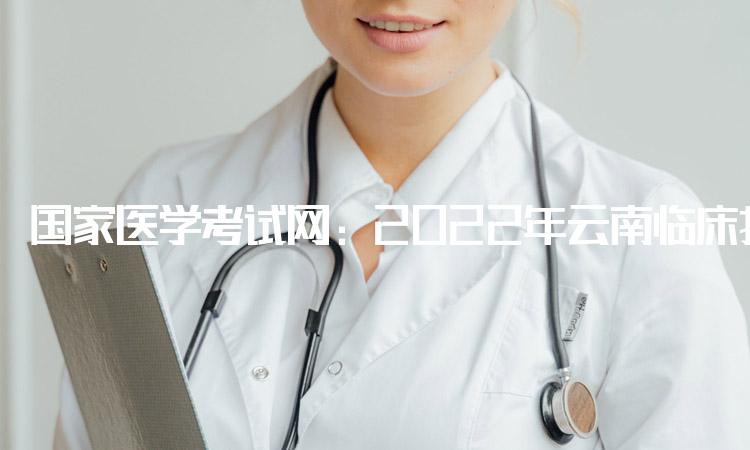 国家医学考试网：2022年云南临床执业医师综合笔试考试成绩查询入口