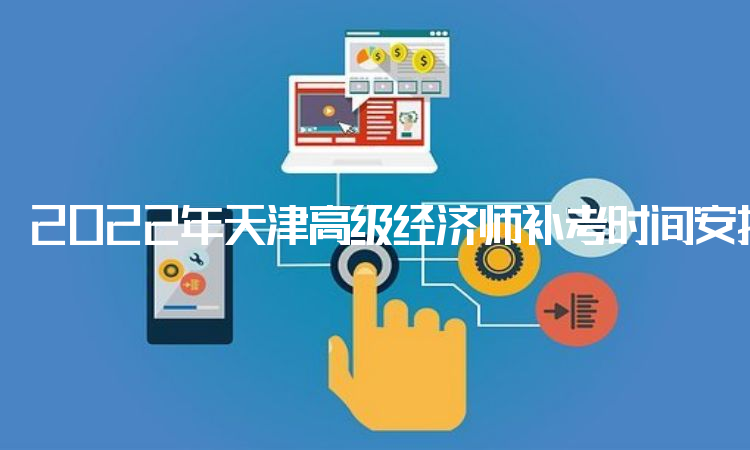 2022年天津高级经济师补考时间安排于11月5日进行