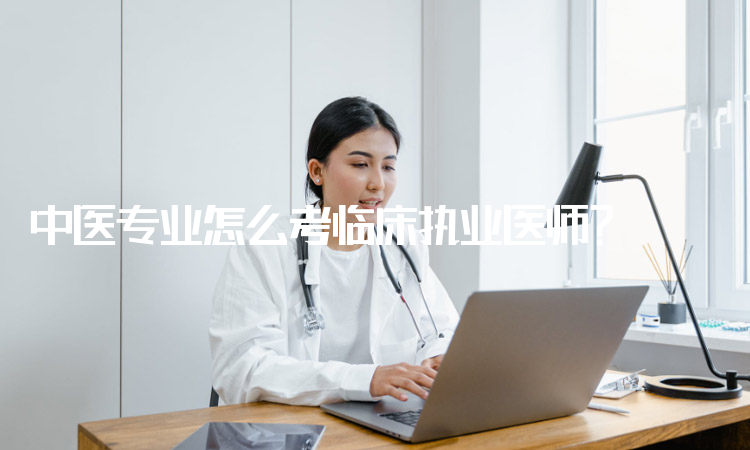 中医专业怎么考临床执业医师？