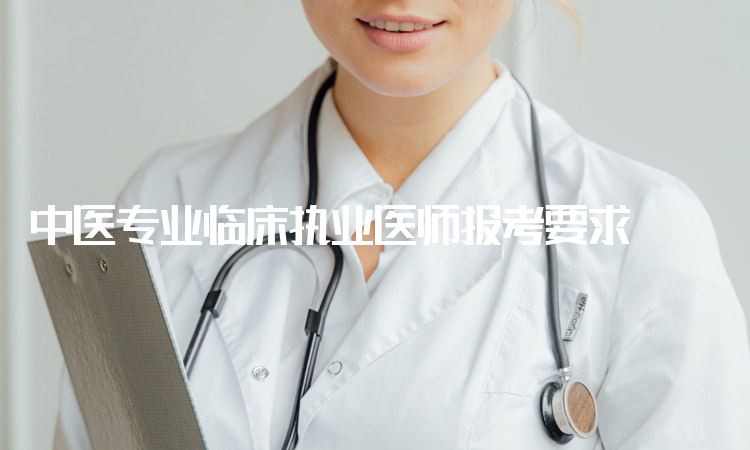 中医专业临床执业医师报考要求